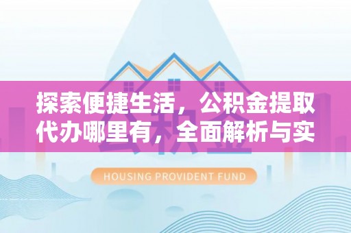 兖州探索便捷生活，公积金提取代办哪里有，全面解析与实用指南