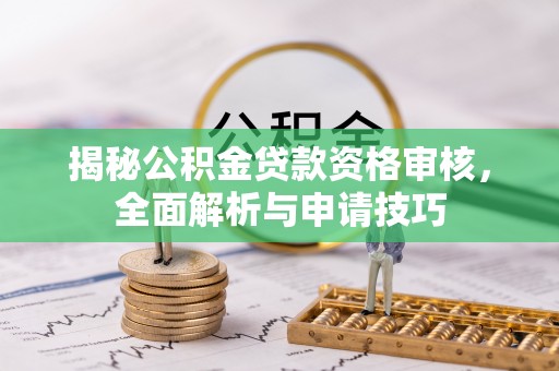 兖州揭秘公积金贷款资格审核，全面解析与申请技巧