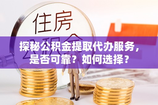 兖州探秘公积金提取代办服务，是否可靠？如何选择？