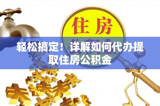 兖州轻松搞定！详解如何代办提取住房公积金