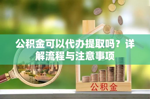 兖州公积金可以代办提取吗？详解流程与注意事项