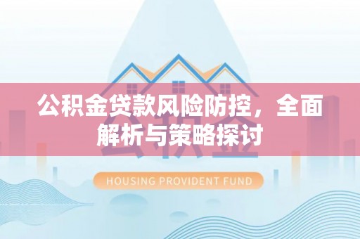 兖州公积金贷款风险防控，全面解析与策略探讨