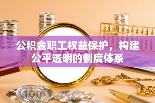兖州公积金职工权益保护，构建公平透明的制度体系
