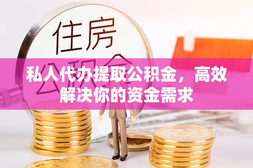 兖州私人代办提取公积金，高效解决你的资金需求