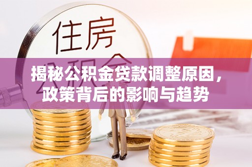 兖州揭秘公积金贷款调整原因，政策背后的影响与趋势