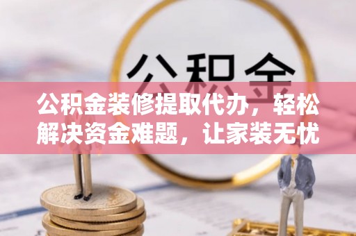 兖州公积金装修提取代办，轻松解决资金难题，让家装无忧
