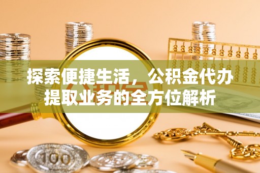 兖州探索便捷生活，公积金代办提取业务的全方位解析