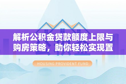 兖州解析公积金贷款额度上限与购房策略，助你轻松实现置业梦想