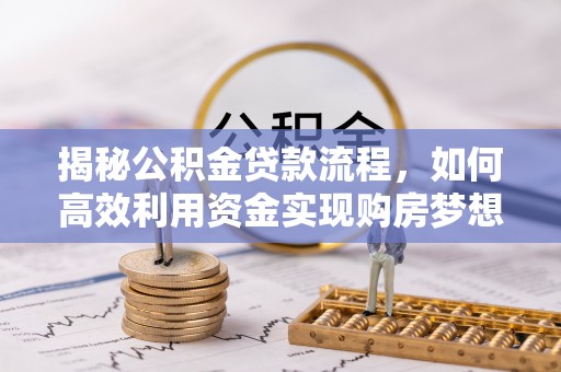 兖州揭秘公积金贷款流程，如何高效利用资金实现购房梦想