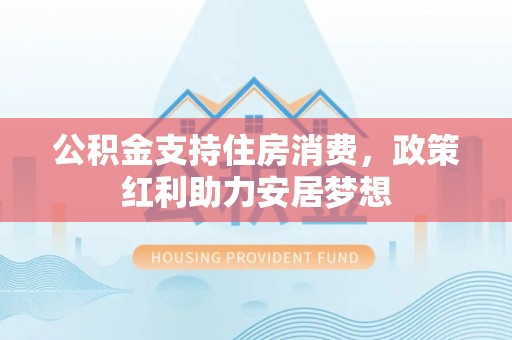兖州公积金支持住房消费，政策红利助力安居梦想