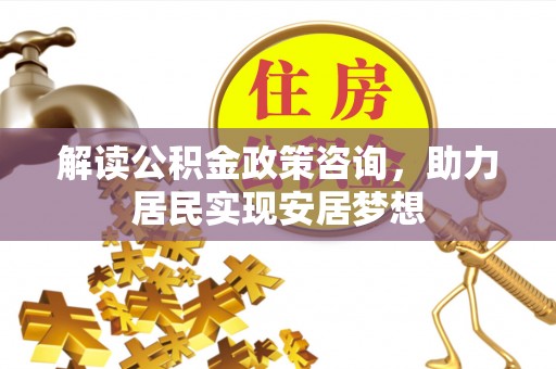 兖州解读公积金政策咨询，助力居民实现安居梦想