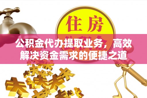 兖州公积金代办提取业务，高效解决资金需求的便捷之道