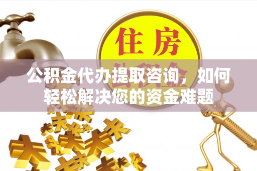 兖州公积金代办提取咨询，如何轻松解决您的资金难题