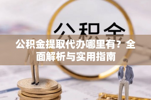 兖州公积金提取代办哪里有？全面解析与实用指南