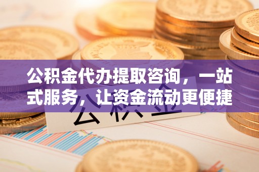兖州公积金代办提取咨询，一站式服务，让资金流动更便捷