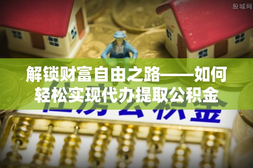 兖州解锁财富自由之路——如何轻松实现代办提取公积金