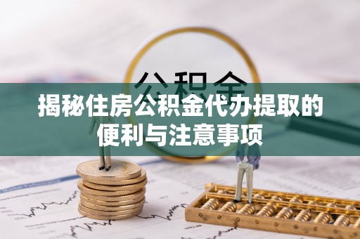 兖州揭秘住房公积金代办提取的便利与注意事项