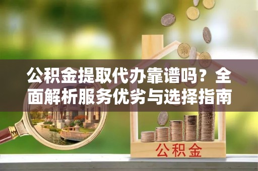 兖州公积金提取代办靠谱吗？全面解析服务优劣与选择指南