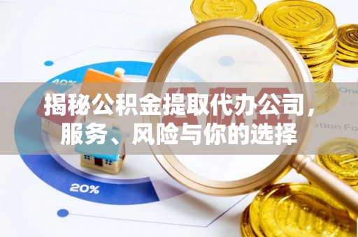 兖州揭秘公积金提取代办公司，服务、风险与你的选择
