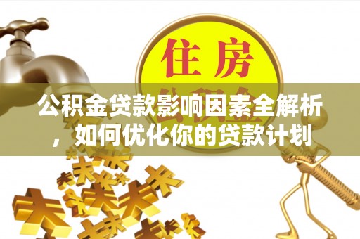 兖州公积金贷款影响因素全解析，如何优化你的贷款计划