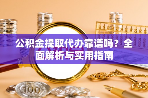 兖州公积金提取代办靠谱吗？全面解析与实用指南