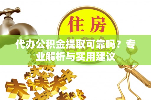 兖州代办公积金提取可靠吗？专业解析与实用建议