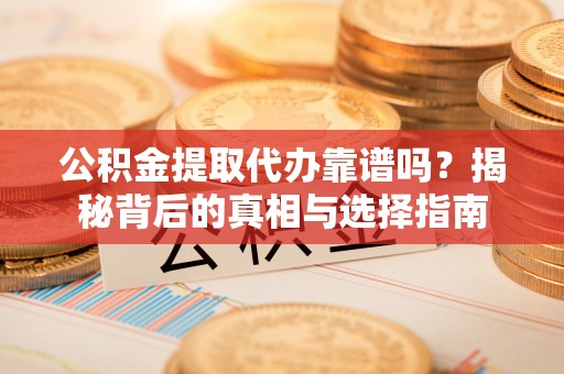 兖州公积金提取代办靠谱吗？揭秘背后的真相与选择指南