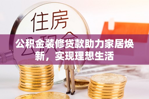 兖州公积金装修贷款助力家居焕新，实现理想生活