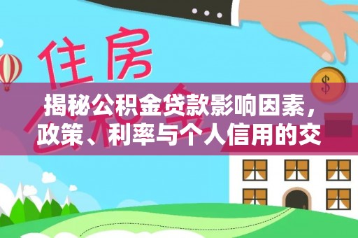 兖州揭秘公积金贷款影响因素，政策、利率与个人信用的交织作用