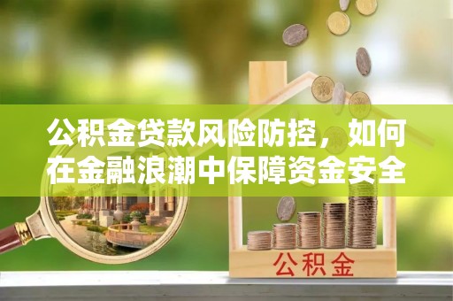 兖州公积金贷款风险防控，如何在金融浪潮中保障资金安全