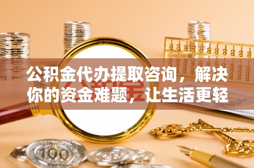 兖州公积金代办提取咨询，解决你的资金难题，让生活更轻松