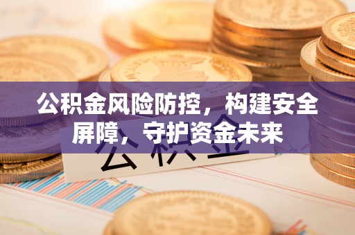 兖州公积金风险防控，构建安全屏障，守护资金未来