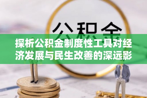 兖州探析公积金制度性工具对经济发展与民生改善的深远影响