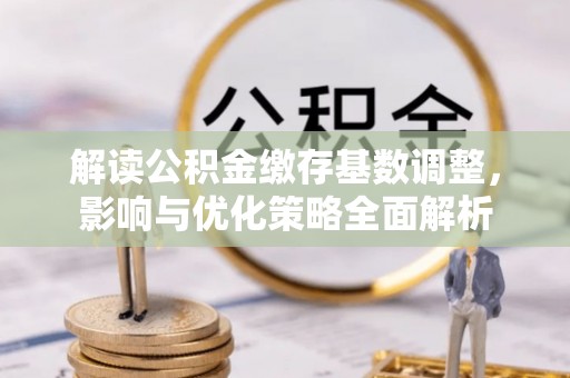 兖州解读公积金缴存基数调整，影响与优化策略全面解析