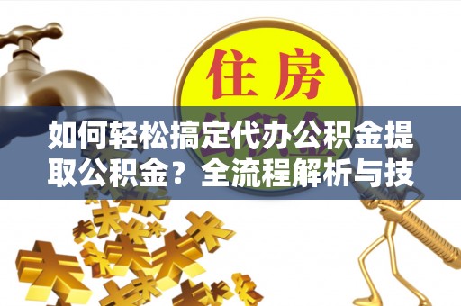 兖州如何轻松搞定代办公积金提取公积金？全流程解析与技巧分享