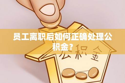 兖州员工离职后如何正确处理公积金？