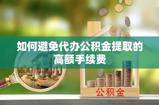 兖州如何避免代办公积金提取的高额手续费