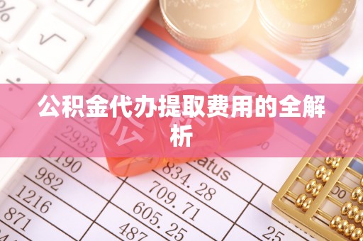 兖州公积金代办提取费用的全解析