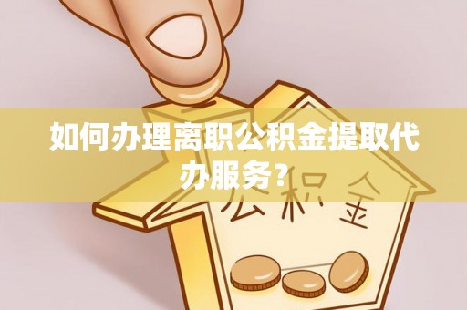 兖州如何办理离职公积金提取代办服务？